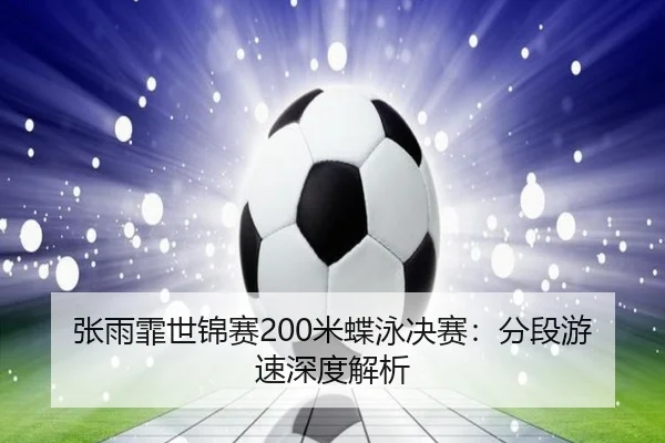 张雨霏世锦赛200米蝶泳决赛：分段游速深度解析