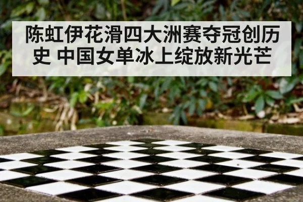 陈虹伊花滑四大洲赛夺冠创历史 中国女单冰上绽放新光芒