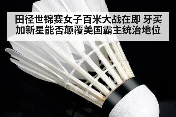 田径世锦赛女子百米大战在即 牙买加新星能否颠覆美国霸主统治地位