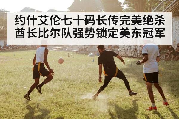 约什艾伦七十码长传完美绝杀酋长比尔队强势锁定美东冠军